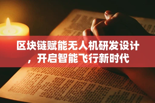 区块链赋能无人机研发设计，开启智能飞行新时代