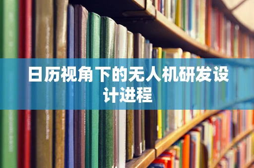 日历视角下的无人机研发设计进程