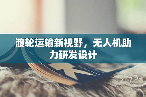 渡轮运输新视野，无人机助力研发设计