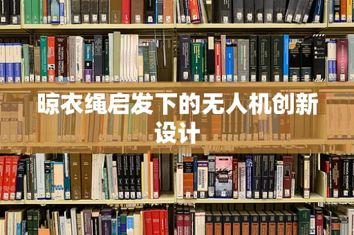 晾衣绳启发下的无人机创新设计