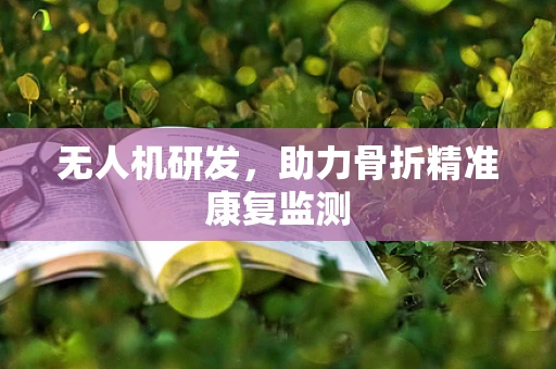 无人机研发，助力骨折精准康复监测