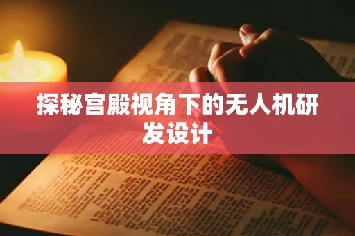 探秘宫殿视角下的无人机研发设计
