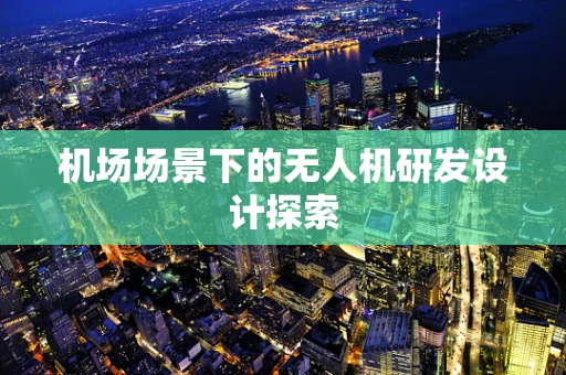机场场景下的无人机研发设计探索