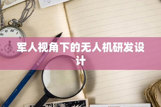 军人视角下的无人机研发设计