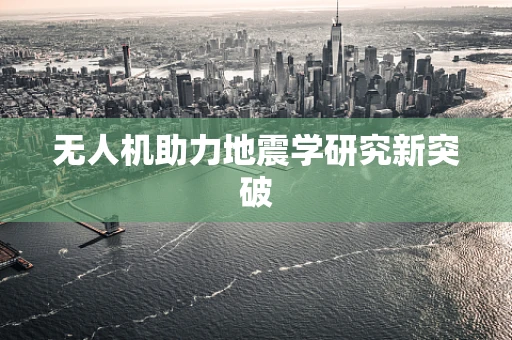 无人机助力地震学研究新突破