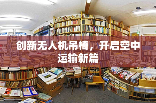 创新无人机吊椅，开启空中运输新篇