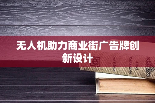 无人机助力商业街广告牌创新设计