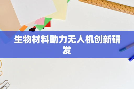 生物材料助力无人机创新研发