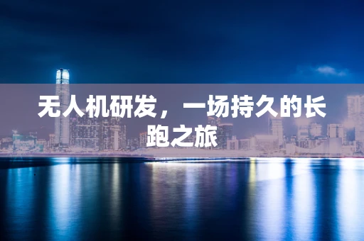 无人机研发，一场持久的长跑之旅