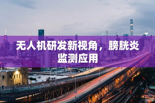 无人机研发新视角，膀胱炎监测应用