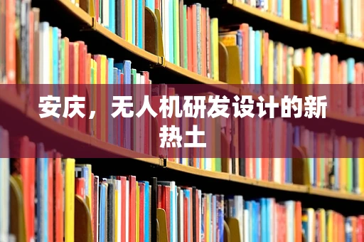安庆，无人机研发设计的新热土