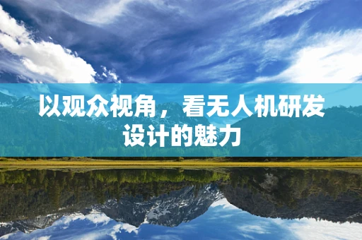 以观众视角，看无人机研发设计的魅力