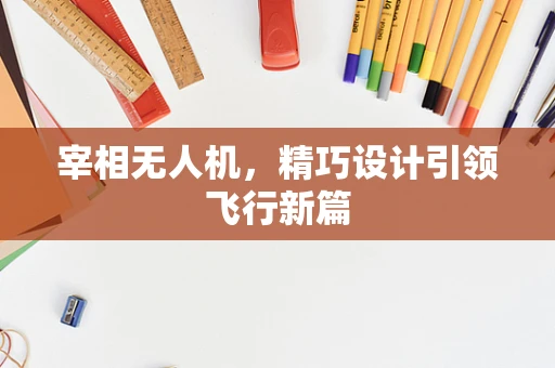 宰相无人机，精巧设计引领飞行新篇