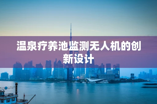 温泉疗养池监测无人机的创新设计