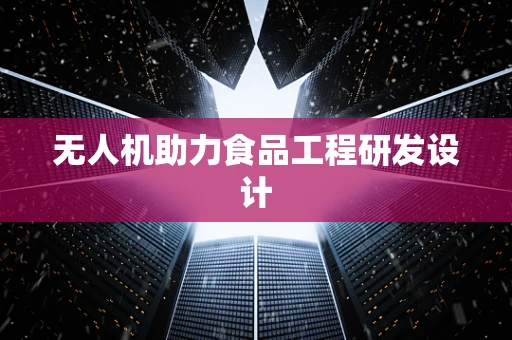 无人机助力食品工程研发设计