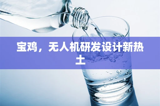 宝鸡，无人机研发设计新热土