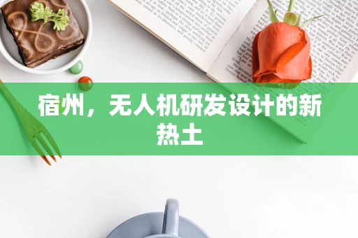 宿州，无人机研发设计的新热土