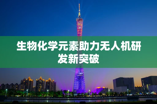 生物化学元素助力无人机研发新突破