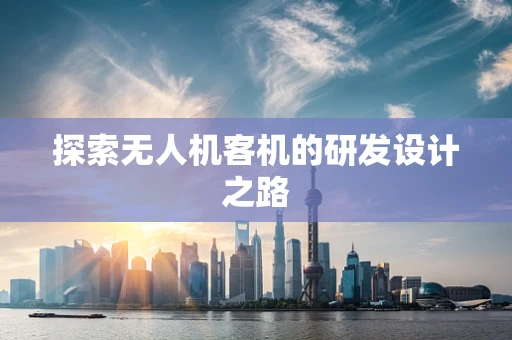 探索无人机客机的研发设计之路