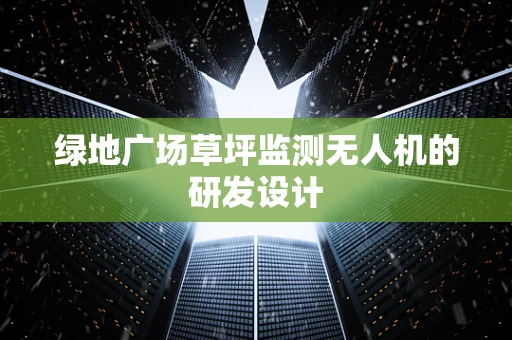 绿地广场草坪监测无人机的研发设计