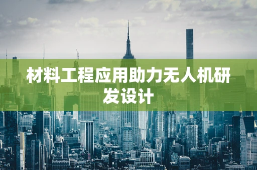 材料工程应用助力无人机研发设计