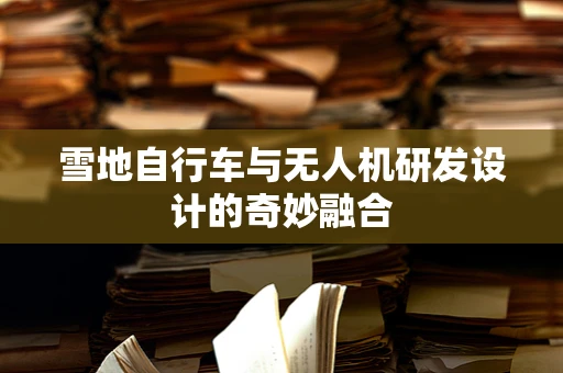 雪地自行车与无人机研发设计的奇妙融合