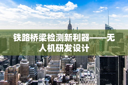铁路桥梁检测新利器——无人机研发设计