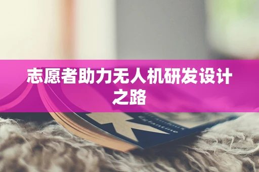 志愿者助力无人机研发设计之路