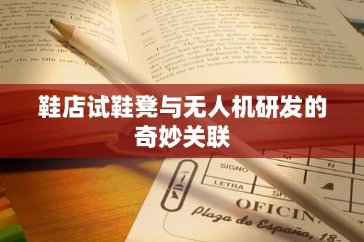 鞋店试鞋凳与无人机研发的奇妙关联
