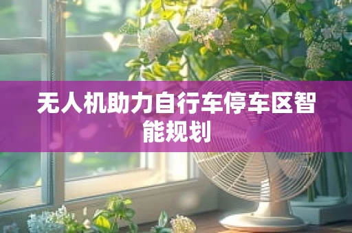 无人机助力自行车停车区智能规划