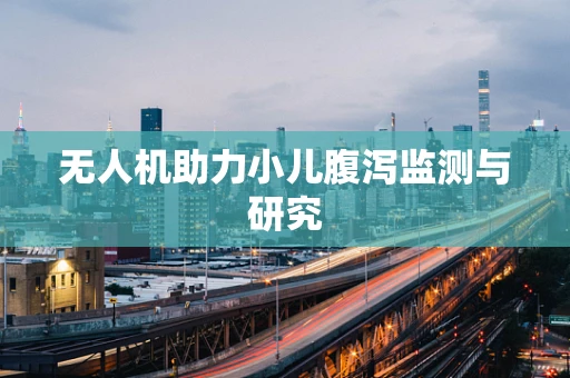 无人机助力小儿腹泻监测与研究