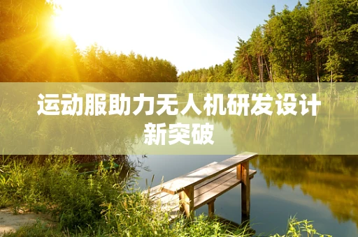 运动服助力无人机研发设计新突破