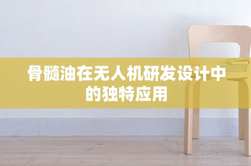 骨髓油在无人机研发设计中的独特应用