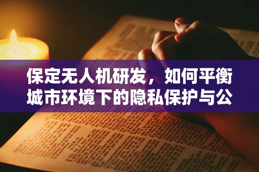 保定无人机研发，如何平衡城市环境下的隐私保护与公共安全监控？