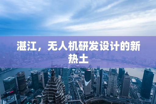 湛江，无人机研发设计的新热土