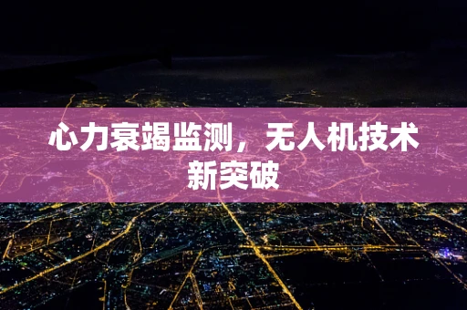 心力衰竭监测，无人机技术新突破