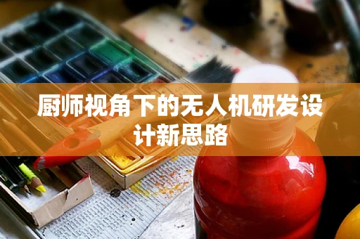 厨师视角下的无人机研发设计新思路
