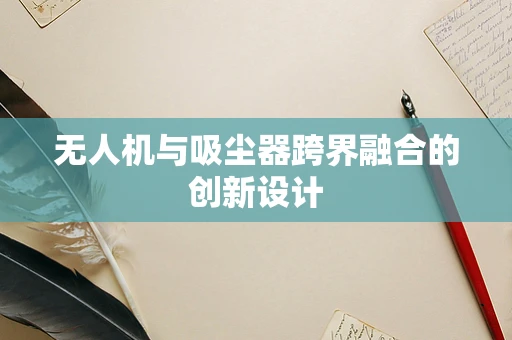 无人机与吸尘器跨界融合的创新设计
