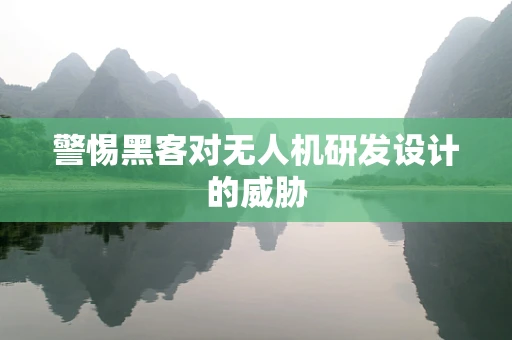 警惕黑客对无人机研发设计的威胁