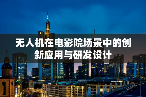 无人机在电影院场景中的创新应用与研发设计