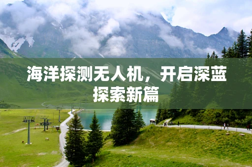 海洋探测无人机，开启深蓝探索新篇