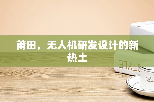 莆田，无人机研发设计的新热土