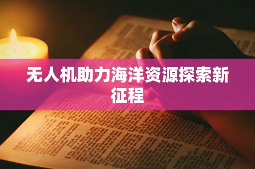 无人机助力海洋资源探索新征程