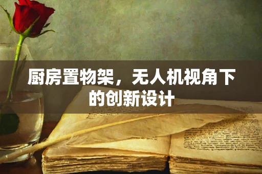厨房置物架，无人机视角下的创新设计