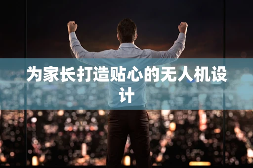 为家长打造贴心的无人机设计