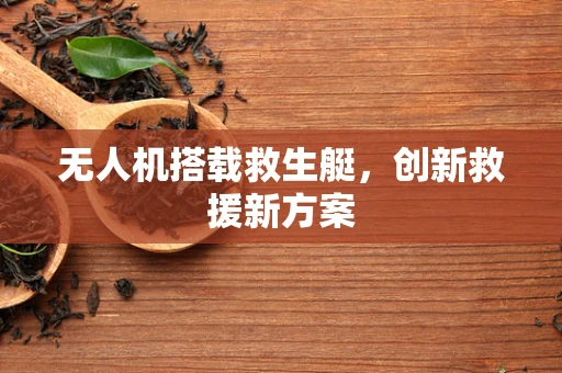 无人机搭载救生艇，创新救援新方案