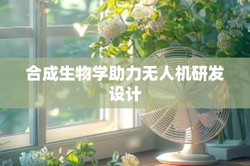 合成生物学助力无人机研发设计