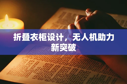 折叠衣柜设计，无人机助力新突破