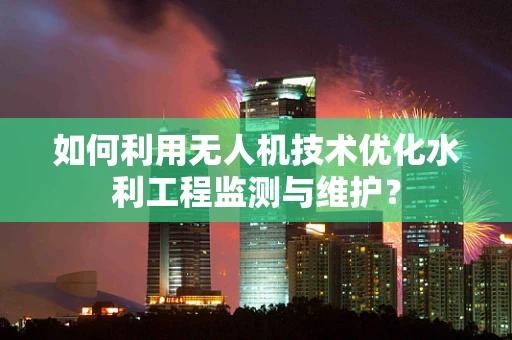 如何利用无人机技术优化水利工程监测与维护？