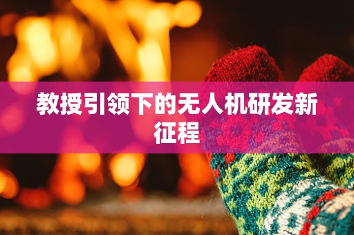 教授引领下的无人机研发新征程